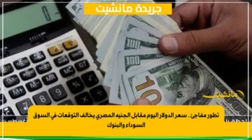 تطور مفاجئ.. سعر الدولار اليوم مقابل الجنيه المصري يخالف التوقعات في السوق السوداء والبنوك